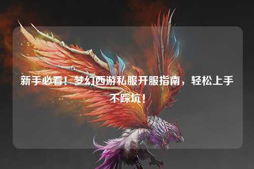 新手必看！梦幻西游私服开服指南，轻松上手不踩坑！